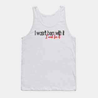 I work for it, (I wasnt born with it) Tank Top